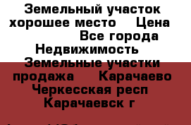 Земельный участок хорошее место  › Цена ­ 900 000 - Все города Недвижимость » Земельные участки продажа   . Карачаево-Черкесская респ.,Карачаевск г.